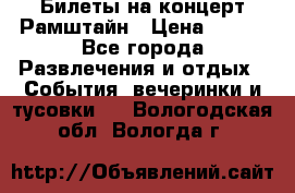 Билеты на концерт Рамштайн › Цена ­ 210 - Все города Развлечения и отдых » События, вечеринки и тусовки   . Вологодская обл.,Вологда г.